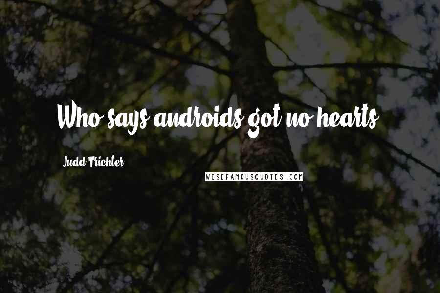 Judd Trichter Quotes: Who says androids got no hearts?