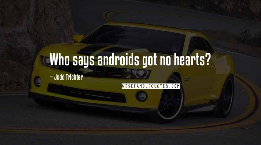 Judd Trichter Quotes: Who says androids got no hearts?