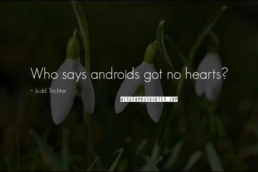 Judd Trichter Quotes: Who says androids got no hearts?