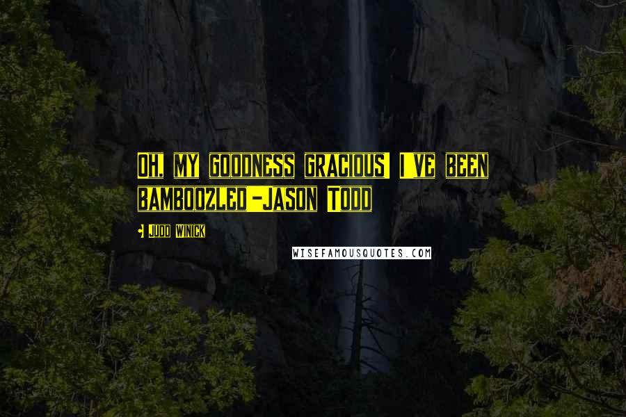 Judd Winick Quotes: Oh, my goodness gracious! I've been bamboozled!-Jason Todd