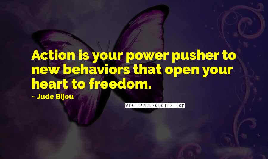 Jude Bijou Quotes: Action is your power pusher to new behaviors that open your heart to freedom.