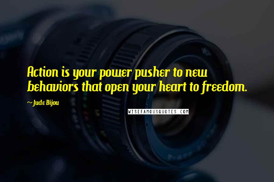 Jude Bijou Quotes: Action is your power pusher to new behaviors that open your heart to freedom.