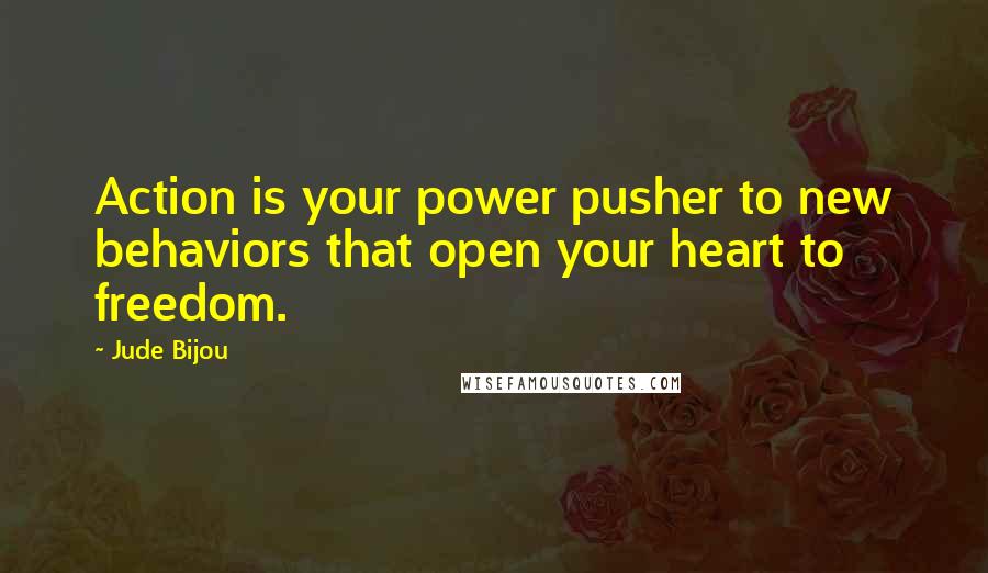 Jude Bijou Quotes: Action is your power pusher to new behaviors that open your heart to freedom.