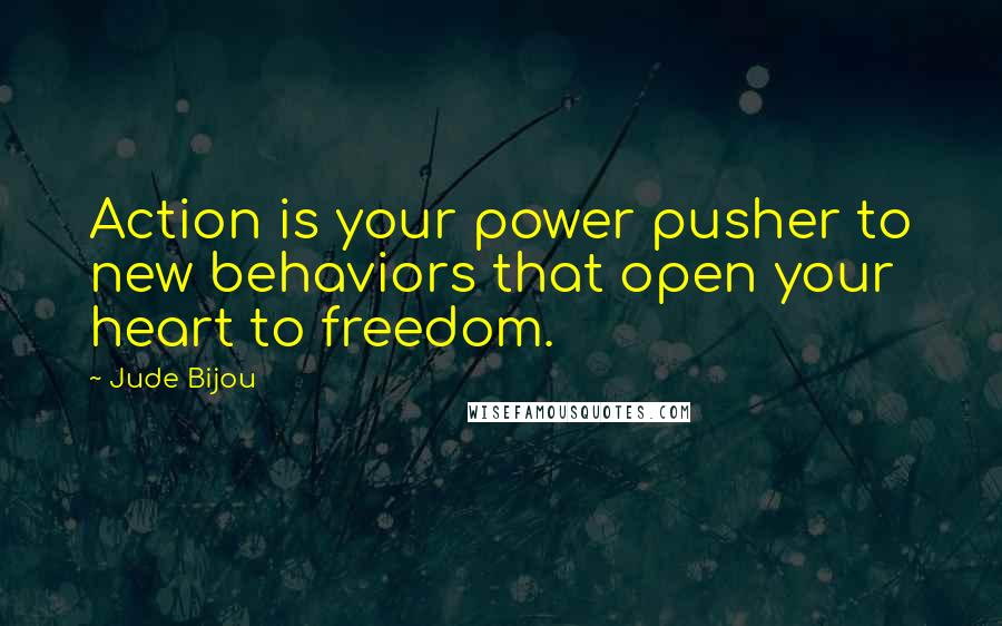 Jude Bijou Quotes: Action is your power pusher to new behaviors that open your heart to freedom.