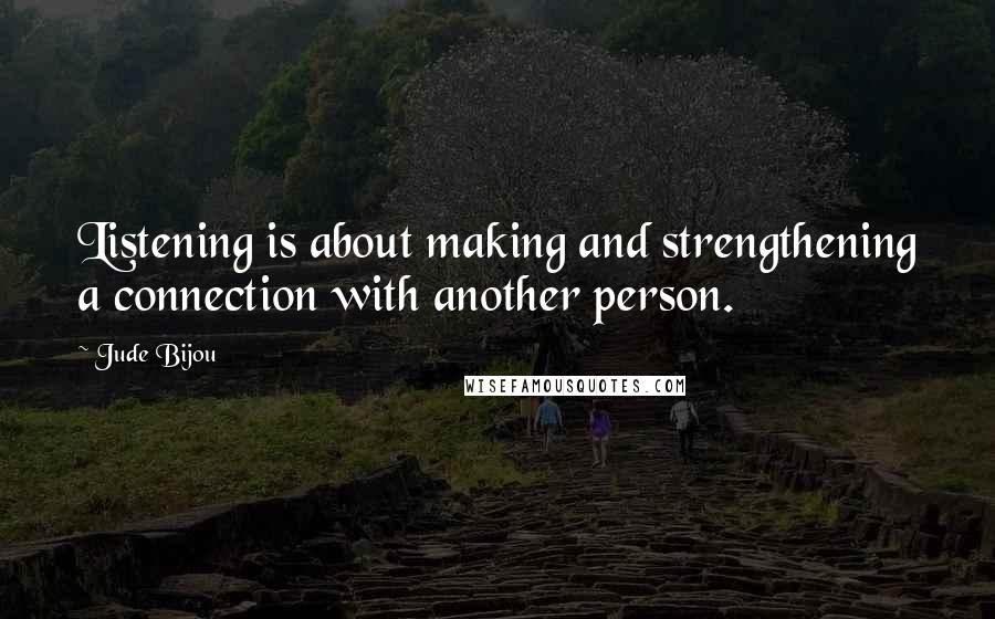 Jude Bijou Quotes: Listening is about making and strengthening a connection with another person.