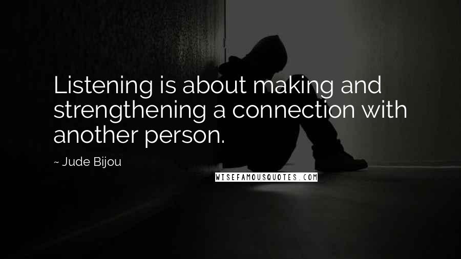 Jude Bijou Quotes: Listening is about making and strengthening a connection with another person.