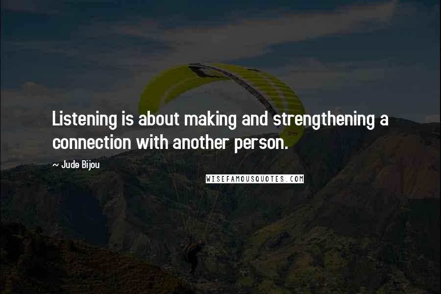 Jude Bijou Quotes: Listening is about making and strengthening a connection with another person.