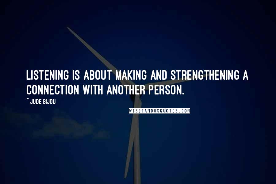 Jude Bijou Quotes: Listening is about making and strengthening a connection with another person.