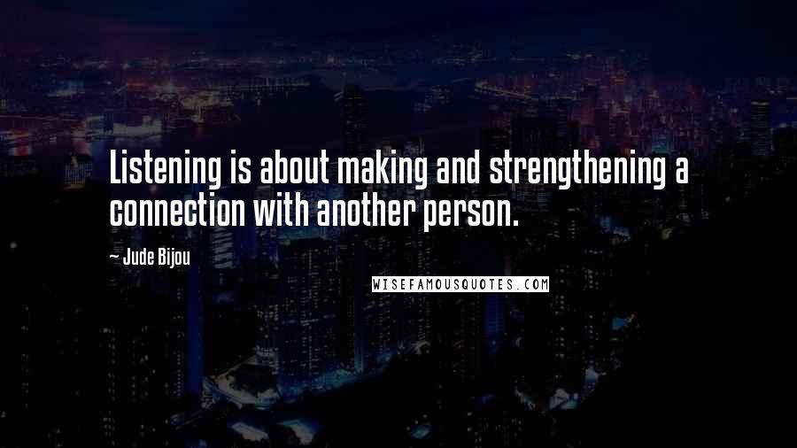 Jude Bijou Quotes: Listening is about making and strengthening a connection with another person.