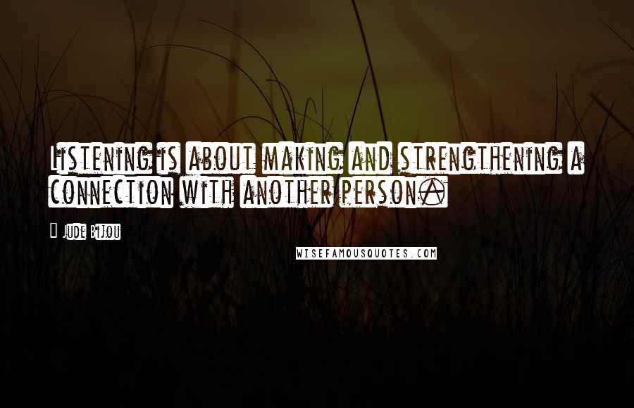 Jude Bijou Quotes: Listening is about making and strengthening a connection with another person.