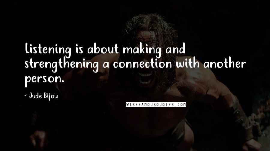 Jude Bijou Quotes: Listening is about making and strengthening a connection with another person.