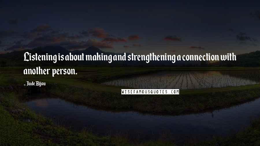 Jude Bijou Quotes: Listening is about making and strengthening a connection with another person.