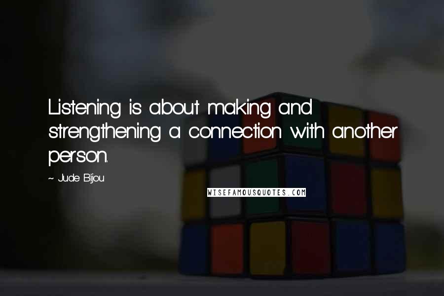 Jude Bijou Quotes: Listening is about making and strengthening a connection with another person.