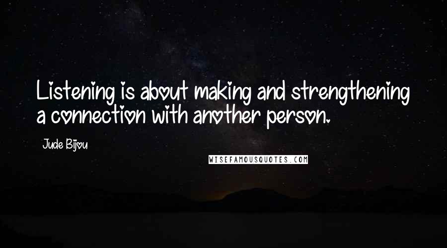 Jude Bijou Quotes: Listening is about making and strengthening a connection with another person.