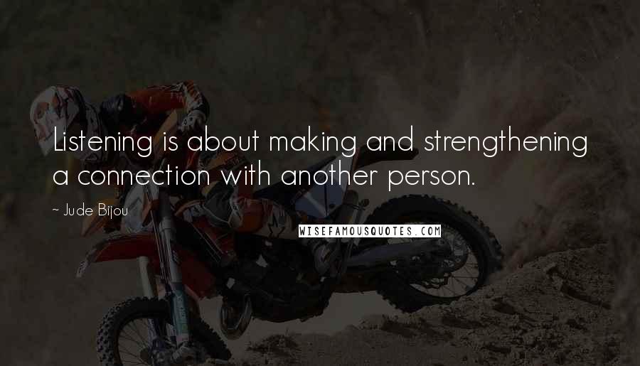 Jude Bijou Quotes: Listening is about making and strengthening a connection with another person.