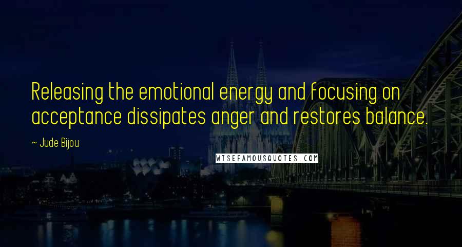 Jude Bijou Quotes: Releasing the emotional energy and focusing on acceptance dissipates anger and restores balance.