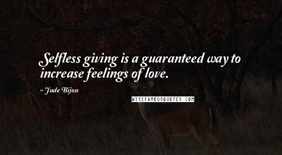 Jude Bijou Quotes: Selfless giving is a guaranteed way to increase feelings of love.