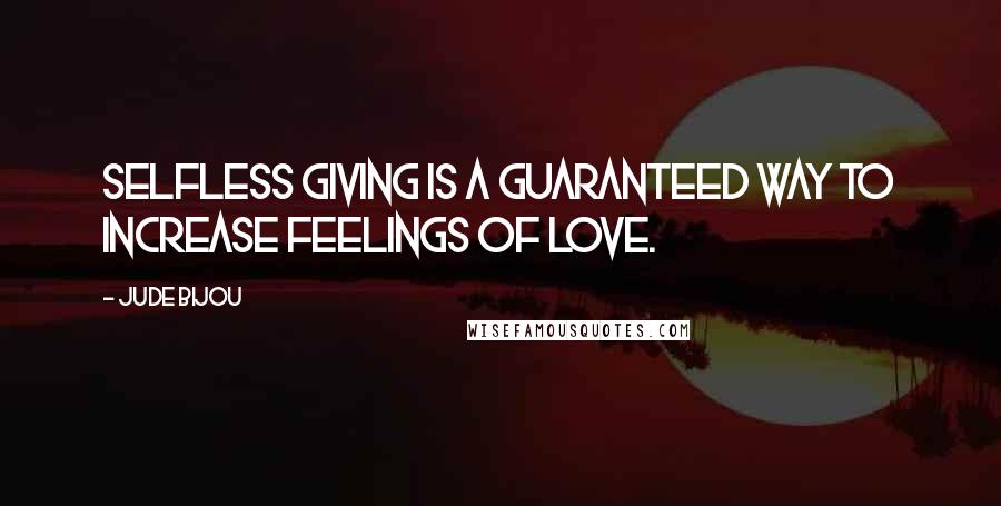 Jude Bijou Quotes: Selfless giving is a guaranteed way to increase feelings of love.