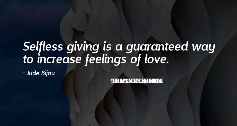 Jude Bijou Quotes: Selfless giving is a guaranteed way to increase feelings of love.