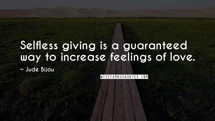 Jude Bijou Quotes: Selfless giving is a guaranteed way to increase feelings of love.