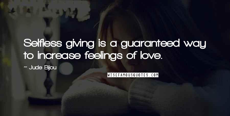 Jude Bijou Quotes: Selfless giving is a guaranteed way to increase feelings of love.