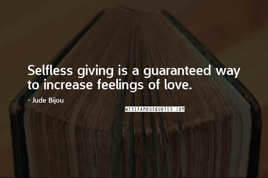 Jude Bijou Quotes: Selfless giving is a guaranteed way to increase feelings of love.