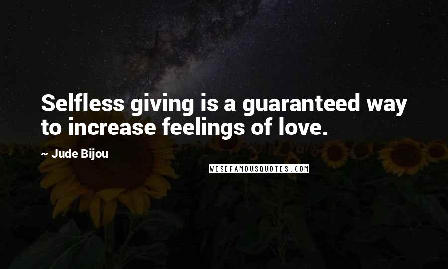 Jude Bijou Quotes: Selfless giving is a guaranteed way to increase feelings of love.