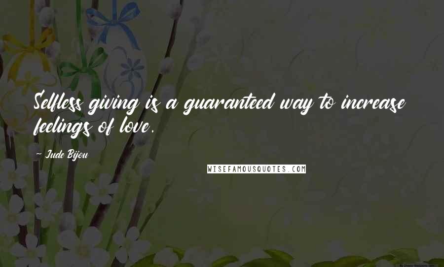 Jude Bijou Quotes: Selfless giving is a guaranteed way to increase feelings of love.