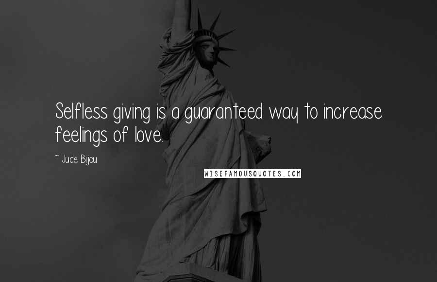 Jude Bijou Quotes: Selfless giving is a guaranteed way to increase feelings of love.