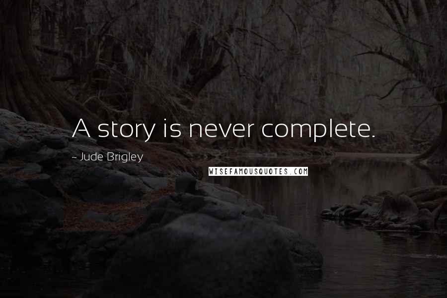 Jude Brigley Quotes: A story is never complete.