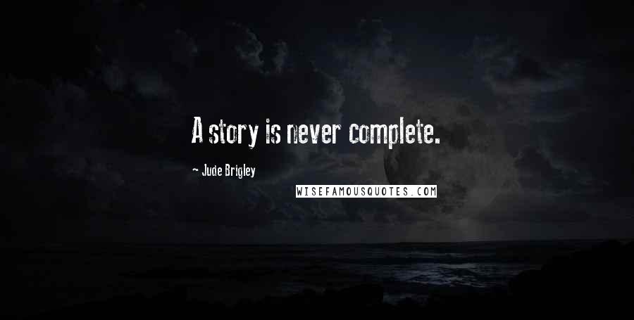 Jude Brigley Quotes: A story is never complete.