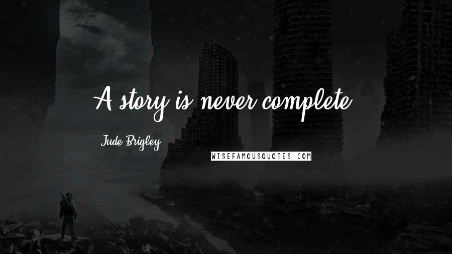 Jude Brigley Quotes: A story is never complete.