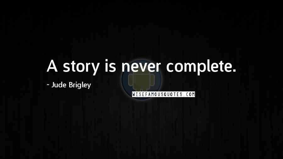 Jude Brigley Quotes: A story is never complete.