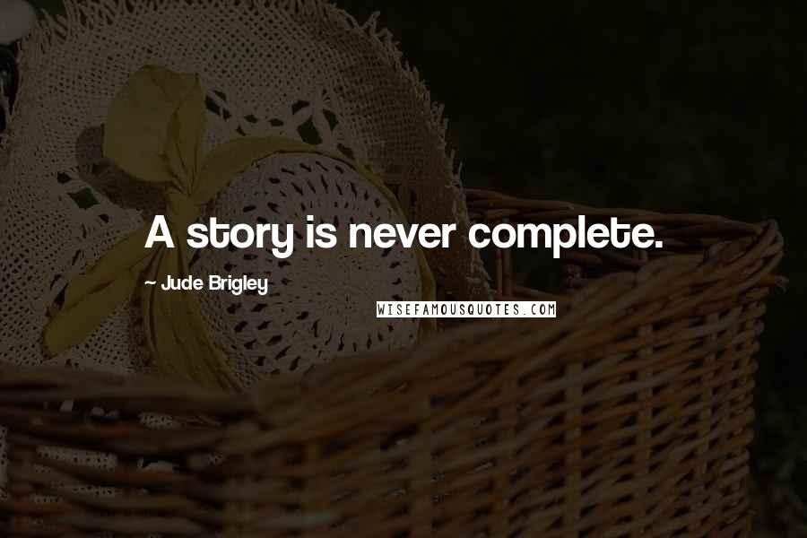 Jude Brigley Quotes: A story is never complete.