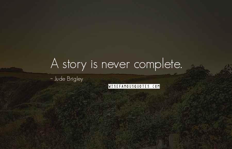 Jude Brigley Quotes: A story is never complete.