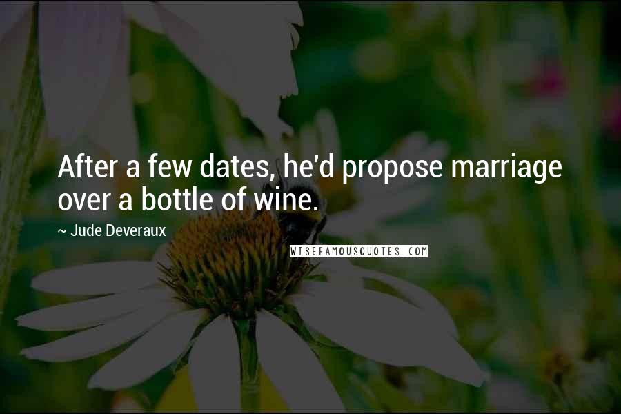 Jude Deveraux Quotes: After a few dates, he'd propose marriage over a bottle of wine.