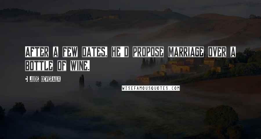 Jude Deveraux Quotes: After a few dates, he'd propose marriage over a bottle of wine.