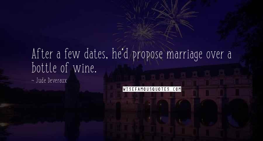 Jude Deveraux Quotes: After a few dates, he'd propose marriage over a bottle of wine.