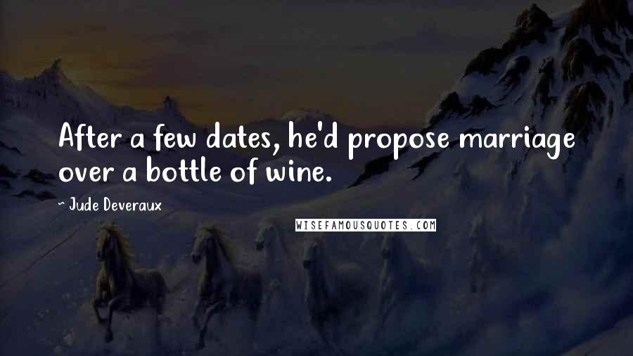 Jude Deveraux Quotes: After a few dates, he'd propose marriage over a bottle of wine.