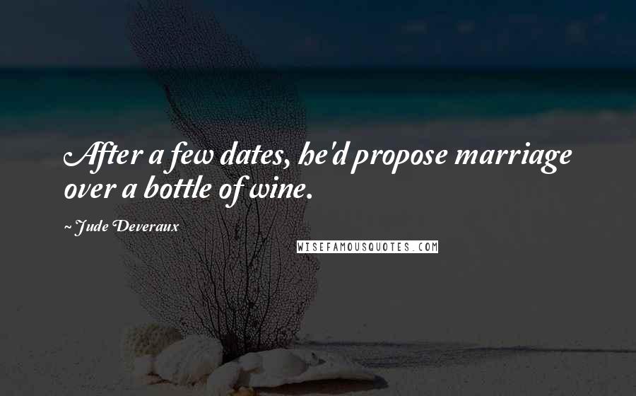 Jude Deveraux Quotes: After a few dates, he'd propose marriage over a bottle of wine.