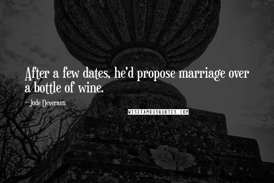 Jude Deveraux Quotes: After a few dates, he'd propose marriage over a bottle of wine.