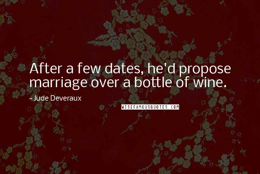 Jude Deveraux Quotes: After a few dates, he'd propose marriage over a bottle of wine.