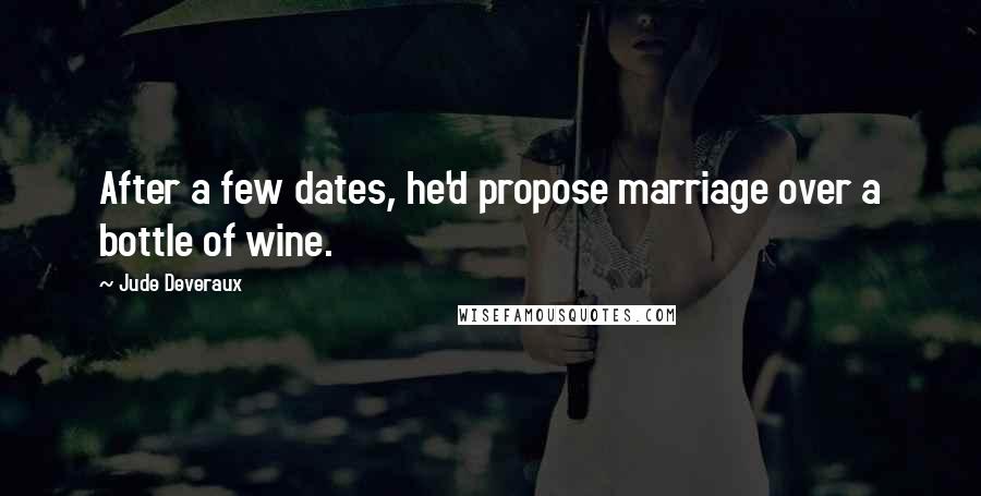 Jude Deveraux Quotes: After a few dates, he'd propose marriage over a bottle of wine.