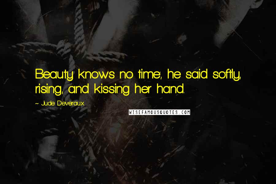 Jude Deveraux Quotes: Beauty knows no time', he said softly, rising, and kissing her hand.