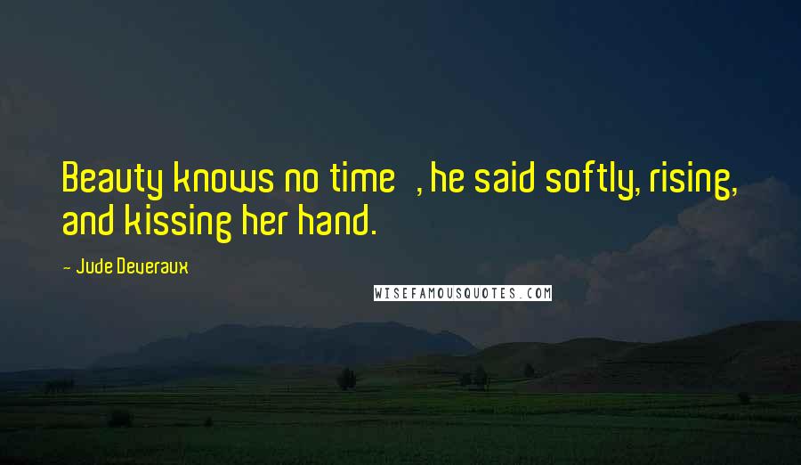 Jude Deveraux Quotes: Beauty knows no time', he said softly, rising, and kissing her hand.