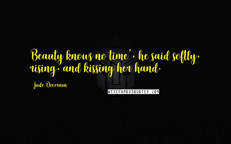 Jude Deveraux Quotes: Beauty knows no time', he said softly, rising, and kissing her hand.