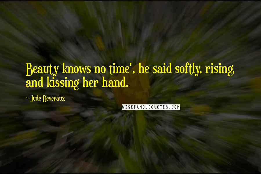 Jude Deveraux Quotes: Beauty knows no time', he said softly, rising, and kissing her hand.
