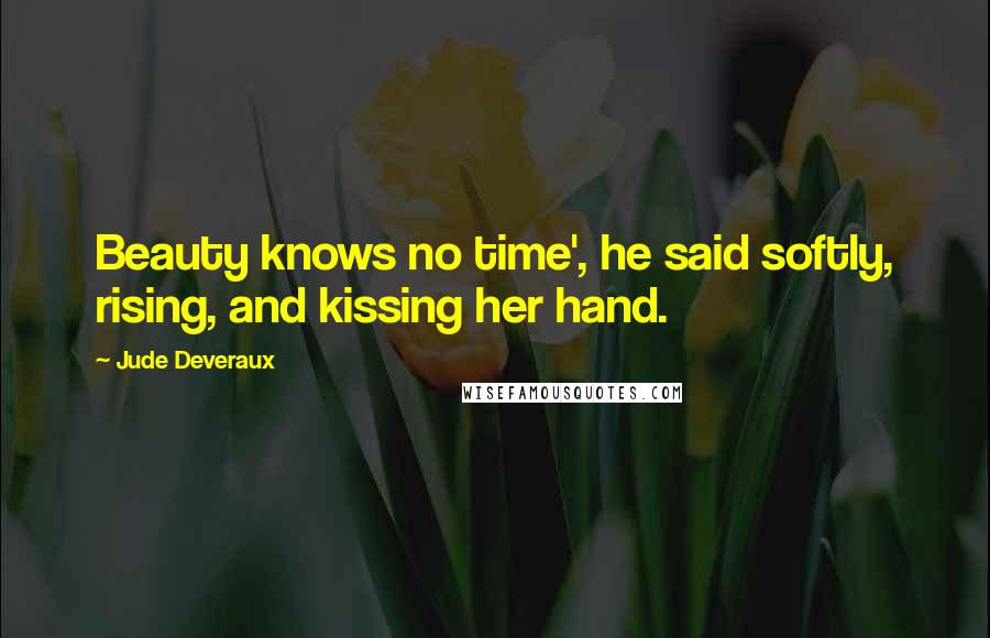 Jude Deveraux Quotes: Beauty knows no time', he said softly, rising, and kissing her hand.