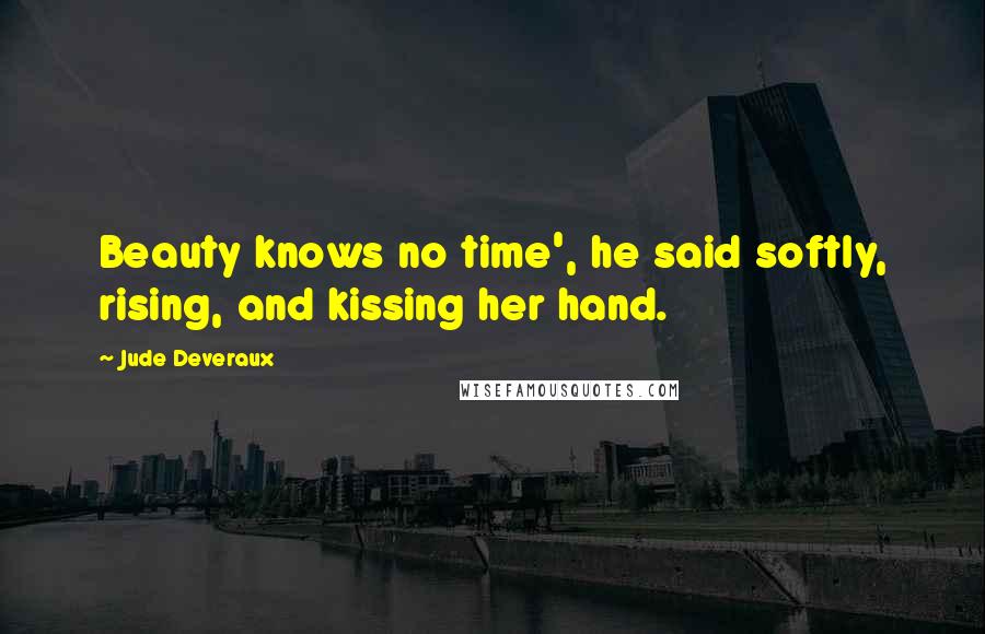 Jude Deveraux Quotes: Beauty knows no time', he said softly, rising, and kissing her hand.