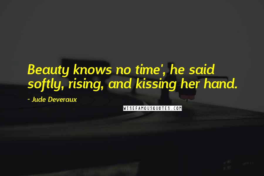 Jude Deveraux Quotes: Beauty knows no time', he said softly, rising, and kissing her hand.